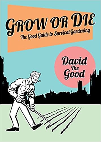 Grow or Die: The Good Guide to Survival Gardening